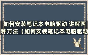 如何安装笔记本电脑驱动 讲解两种方法（如何安装笔记本电脑驱动？）